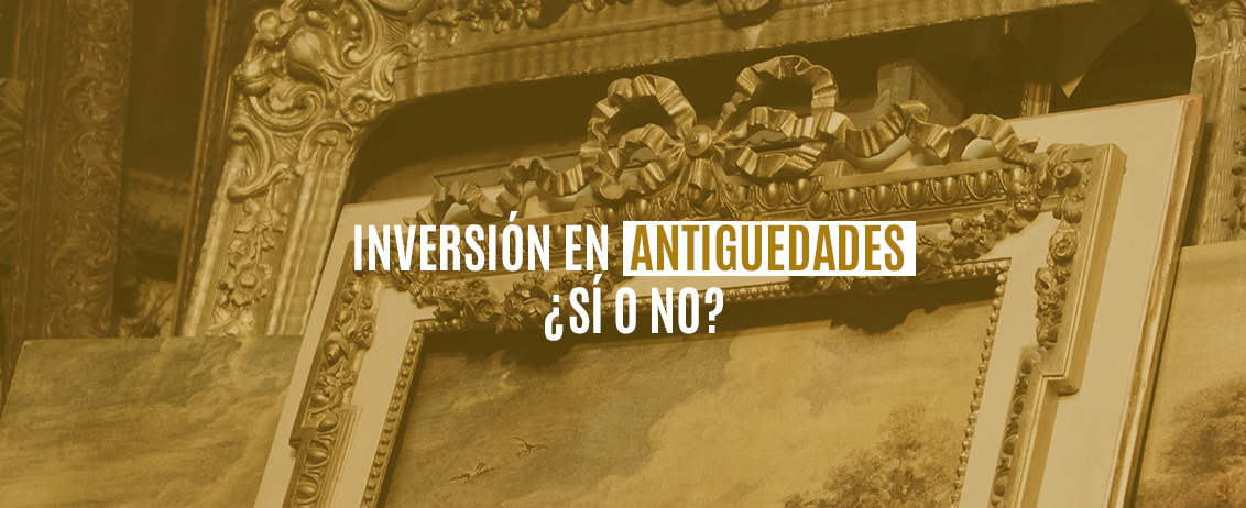 Inversión en antigüedades ¿Sí o no?